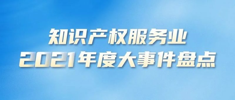 知识产权服务业2021年度大事件盘点来了_知识产权零距离网（IP0.cn）