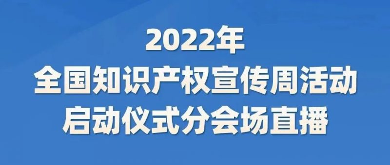 2022年全国知识产权宣传周活动启动仪式分会场直播即将开始,入口在这里!_知识产权零距离网(IP0.cn)