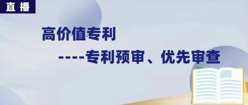 直播丨如何用好高价值专利的政策支持—预审与优先审查_知识产权零距离网(IP0.cn)