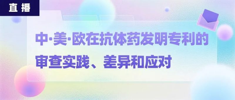 直播丨从史上最霸道的PD-1专利看中美欧在抗体药发明专利的审查实践、差异和应对_知识产权零距离网(IP0.cn)