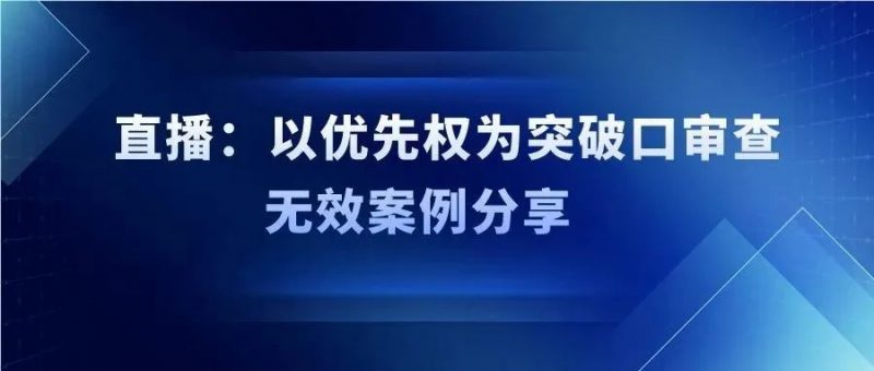 直播丨以优先权为突破口审查无效案例分享_知识产权零距离网(IP0.cn)